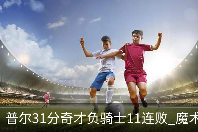 普尔31分奇才负骑士11连败 魔术负老鹰止3连胜